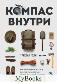 Компас внутри. Как не заблудиться в лесу, выследить животных, предсказать погоду и освоить давно забытые навыки. Гули Т.