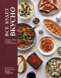 Все будет вкусно. Готовим с умом, угощаем с удовольствием. Рецепты и истории Алены Спириной. Алена Спирина