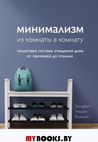 Минимализм из комнаты в комнату: пошаговая система очищения дома от прихожей до спальни. Филлипс Э.Э.