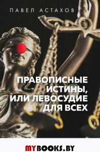 Правописные истины, или Левосудие для всех. 3-е издание. Астахов П.А.