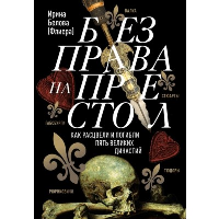 Без права на престол. Как расцвели и погибли пять великих династий. Рюриковичи, Габсбурги, Валуа, Стюарты, Тюдоры. Белова И.А.