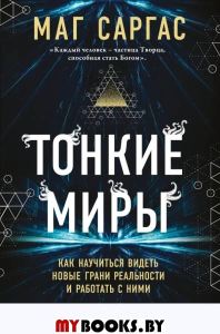 Тонкие миры. Как научиться видеть новые грани реальности и работать с ними. Маг Саргас