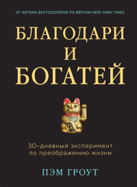 Благодари и богатей. 30-дневный эксперимент по преображению жизни. Гроут П.