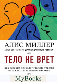 Тело не врет. Как детские психологические травмы отражаются на нашем здоровье. Миллер А.