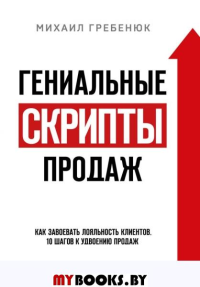 Гениальные скрипты продаж. Как завоевать лояльность клиентов. 10 шагов к удвоению продаж.. Гребенюк М.С.