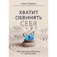 Хватит обвинять себя. Как навсегда избавиться от чувства вины. Тарарина Е.В.