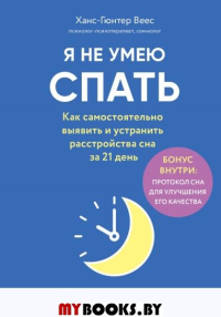 Я не умею спать. Как самостоятельно выявить и устранить расстройства сна за 21 день. Веес Х.