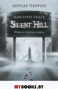 Silent Hill. Навстречу ужасу. Игры и теория страха. Перрон Б.