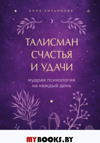 Талисман счастья и удачи. Мудрая психология на каждый день. Кирьянова А.В.