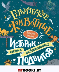 Героические животные. Истории самых невероятных подвигов. Ильина В.С.