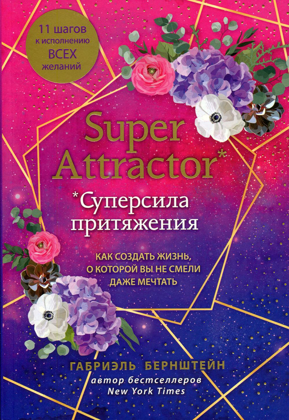 Super Attractor. Суперсила притяжения. Как создать жизнь, о которой вы не смели даже мечтать. Бернштейн Г.