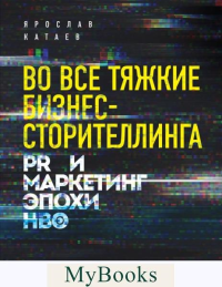 Во все тяжкие бизнес-сторителлинга. PR и маркетинг эпохи HBO. Катаев Я.П.