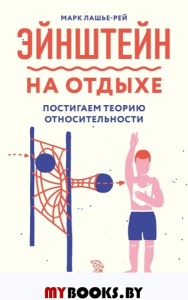 Эйнштейн на отдыхе: постигаем теорию относительности. Лашье-Рей М.