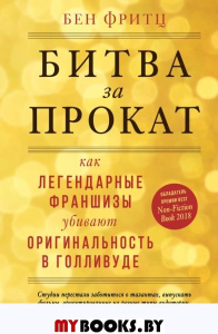 Битва за прокат. Как легендарные франшизы убивают оригинальность в Голливуде. Фритц Б.