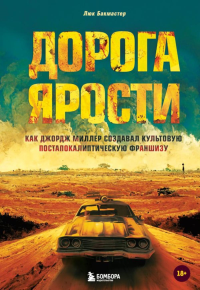 Дорога ярости. Как Джордж Миллер создавал культовую постапокалиптическую франшизу. Бакмастер Л.