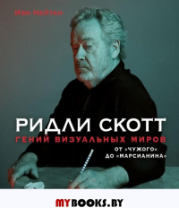 Ридли Скотт. Гений визуальных миров. От «Чужого» до «Марсианина». Нейтан И.