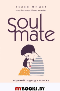 Soulmate. Научный подход к поиску любви на всю жизнь. Фишер Хелен