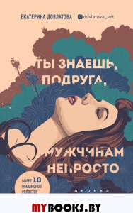 Ты знаешь, подруга, мужчинам непросто. Лирика. Довлатова Екатерина