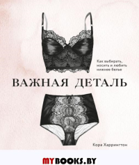 Важная деталь. Как выбирать, носить и любить нижнее белье. Харрингтон Кора