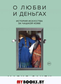 О любви и деньгах. История искусства за чашкой кофе. Санти М.