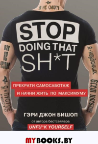 Stop doing that sh*t. Прекрати самосаботаж и начни жить по максимуму. Бишоп Г.