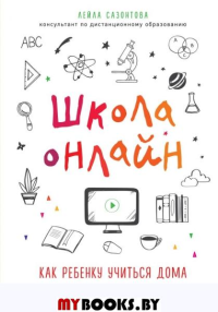 Школа онлайн. Как ребенку учиться дома с удовольствием. Сазонтова Лейла