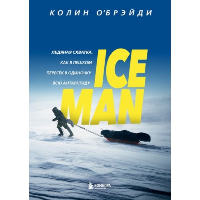 ICE MAN. Ледяная схватка. Как я пешком пересек в одиночку всю Антарктиду. О’Брэйди Колин