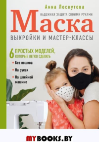 Маска. Надежная защита своими руками. Выкройки и мастер-классы. Лоскутова А.А.