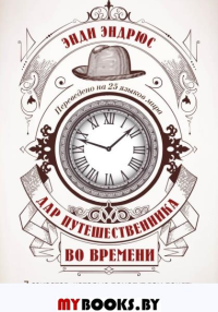 Дар путешественника во времени. 7 секретов, которые помогут вам понять свое предназначение и обрести себя. Эндрюс Э.