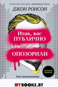 Итак, вас публично опозорили. Как незнакомцы из социальных сетей превращаются в палачей. Ронсон Д.