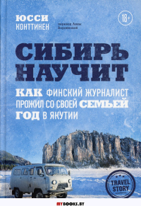 Сибирь научит. Как финский журналист прожил со своей семьей год в Якутии. Конттинен Ю.