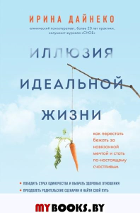 Иллюзия идеальной жизни. Как престать бежать за навязанной мечтой и стать по-настоящему с. Дайнеко Ирина