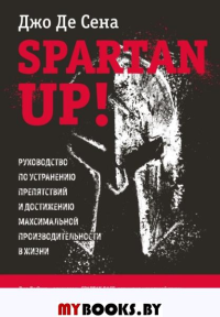 Spartan up! Руководство по устранению препятствий и достижению максимальной производительности в жизни. Де Сена Д.