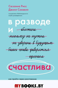 В разводе и счастлива. Как пройти через расставание и создать жизнь, которую вы полюбите. Рисс Сюзанна, Соквелл Джилл