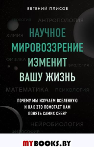 Научное мировоззрение изменит вашу жизнь. Почему мы изучаем Вселенную и как это помогает нам понять самих себя?. Плисов Е.Д.