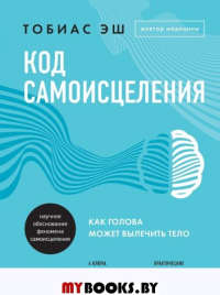 Код самоисцеления. Как голова может вылечить тело. Эш Т.