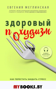 Здоровый похудизм. Как перестать заедать стресс и расстаться с лишним весом. Меглинская Е.В.