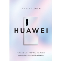 HUAWEI. Как маленькая китайская компания завоевала международный рынок. Дюкре В.