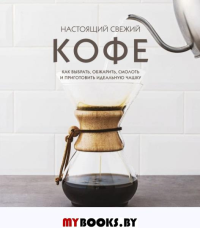 Настоящий свежий кофе. Как выбрать, обжарить, смолоть и приготовить идеальную чашку. Торз Д., Макатония С.