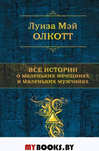 Все истории о маленьких женщинах и маленьких мужчинах. Тетралогия. Олкотт Л.М.