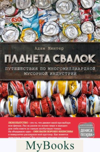 Планета свалок: Путешествия по многомиллиардной индустрии мусора. Минтер А.