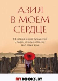 Азия в моем сердце. 88 историй о силе путешествий и людях, которые оставляют свой след в душе. Пятницына Ю.В.