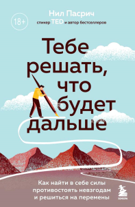 Тебе решать, что будет дальше. Как найти в себе силы противостоять невзгодам и решиться на перемены. Пасрич Н.