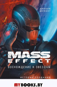 Mass Effect: восхождение к звездам. История создания космооперы BioWare. Доменг Н.