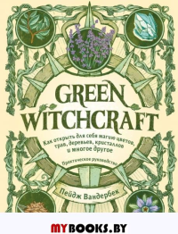 Вандербек П.. Green Witchcraft. Как открыть для себя магию цветов, трав, деревьев, кристаллов и многое другое. Практическое руководство