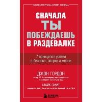 Сначала ты побеждаешь в раздевалке. 7 принципов успеха в бизнесе, спорте и жизни. Гордон Джон, Смит Майк