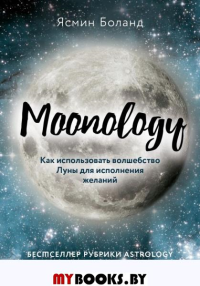 Moonology. Как использовать волшебство Луны для исполнения желаний. Боланд Я.