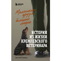 Маленькие друзья больших людей. Истории из жизни кремлевского ветеринара. Баранов А.Е.