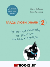 Гладь, люби, хвали 2. Срочное руководство по решению собачьих проблем (от авторов бестселлера "Гладь, люби, хвали"). Бобкова А.М., Пронина Е.А.