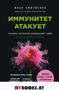 Иммунитет атакует. Почему организм разрушает себя. Смитиенко И.О.